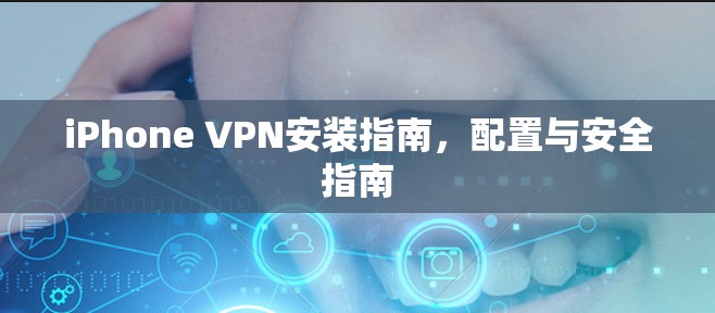 iPhone VPN安装指南,配置与安全指南 iPhone VPN安装指南,配置与安全指南