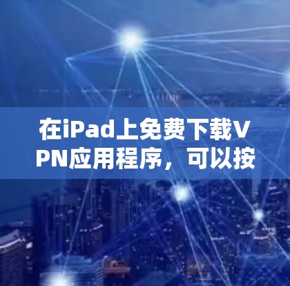 在iPad上免费下载VPN应用程序,可以按照以下步骤操作
