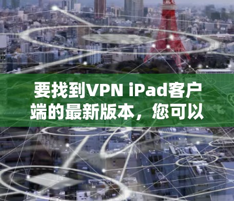 要找到VPN iPad客户端的最新版本,您可以按照以下步骤操作