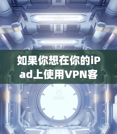 如果你想在你的iPad上使用VPN客户端,可以选择一些支持iOS系统的VPN服务,然后在App Store中下载相应的客户端。以下是一些常用的VPN服务及其客户端 如果你想在你的iPad上使用VPN客户端,可以选择一些支持iOS系统的VPN服务,然后在App Store中下载相应的客户端。以下是一些常用的VPN服务及其客户端