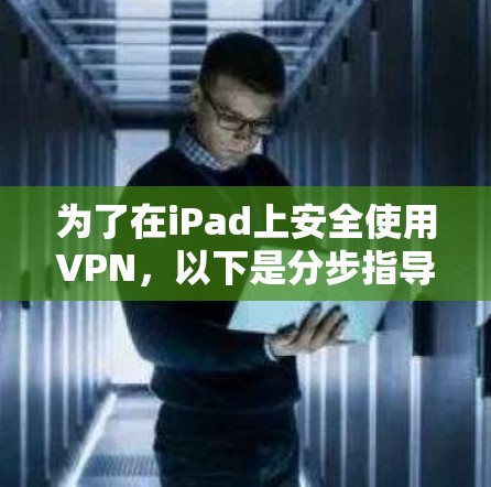 为了在iPad上安全使用VPN,以下是分步指导