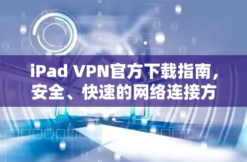iPad VPN官方下载指南,安全、快速的网络连接方式