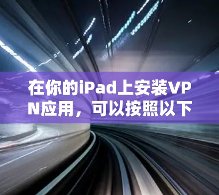 在你的iPad上安装VPN应用，可以按照以下步骤进行