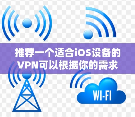 推荐一个适合iOS设备的VPN可以根据你的需求来选择。以下是一些推荐的VPN选项
