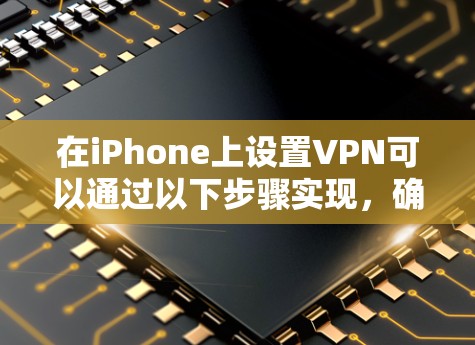 在iPhone上设置VPN可以通过以下步骤实现,确保你能够安全且顺利地连接