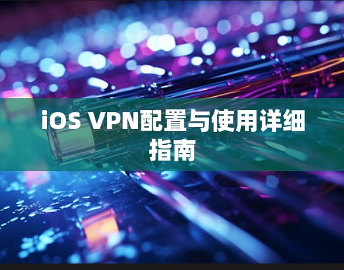 iOS VPN配置与使用详细指南