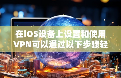 在iOS设备上设置和使用VPN可以通过以下步骤轻松完成