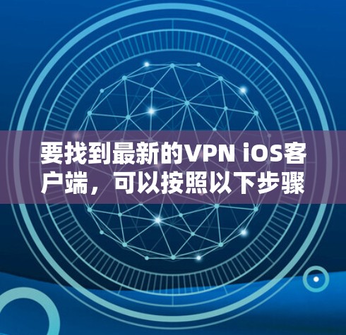 要找到最新的VPN iOS客户端，可以按照以下步骤操作