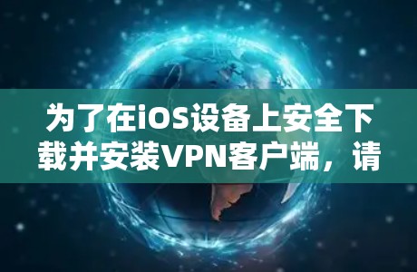 为了在iOS设备上安全下载并安装VPN客户端,请按照以下步骤操作