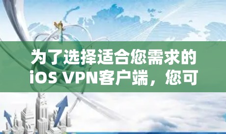 为了选择适合您需求的iOS VPN客户端,您可以按照以下步骤进行