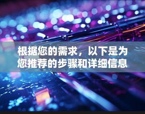 根据您的需求,以下是为您推荐的步骤和详细信息