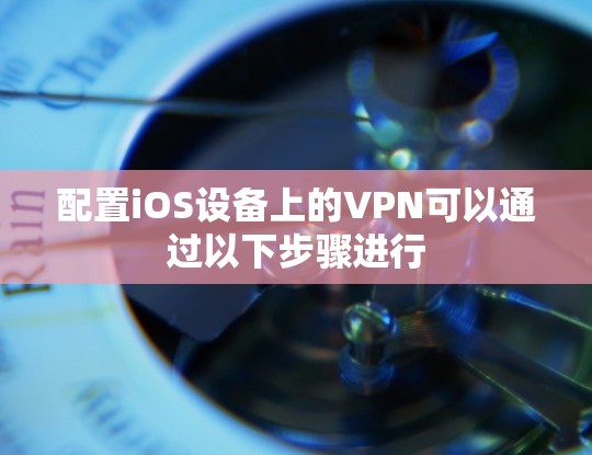 配置iOS设备上的VPN可以通过以下步骤进行
