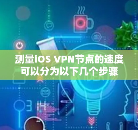 测量iOS VPN节点的速度可以分为以下几个步骤