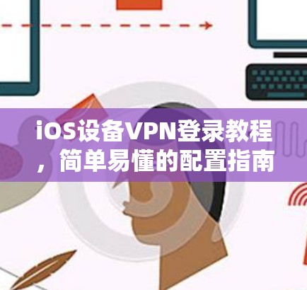 iOS设备VPN登录教程,简单易懂的配置指南