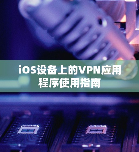 iOS设备上的VPN应用程序使用指南 iOS设备上的VPN应用程序使用指南