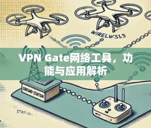 VPN Gate网络工具,功能与应用解析 VPN Gate网络工具,功能与应用解析