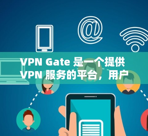 VPN Gate 是一个提供 VPN 服务的平台，用户可以通过它访问特定网站或保护隐私。以下是对您提问的详细解答