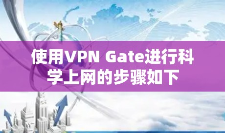 使用VPN Gate进行科学上网的步骤如下