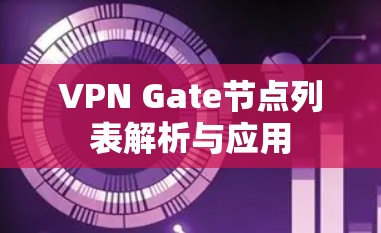 VPN Gate节点列表解析与应用