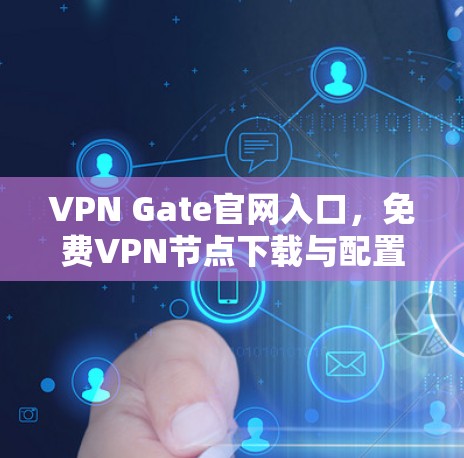 VPN Gate官网入口,免费VPN节点下载与配置指南
