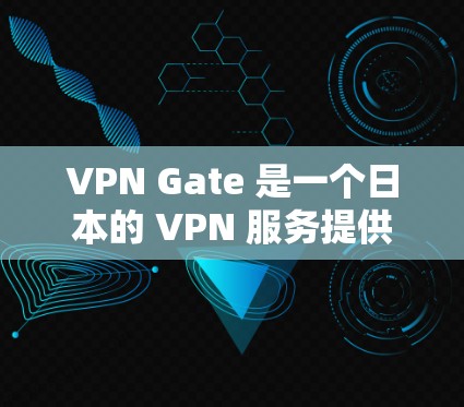 VPN Gate 是一个日本的 VPN 服务提供商,提供多种服务以满足用户的网络需求。以下是其主要功能