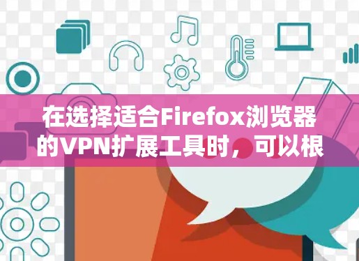 在选择适合Firefox浏览器的VPN扩展工具时,可以根据您的需求和预算进行综合考虑。以下是对几款主要扩展工具的分析和总结