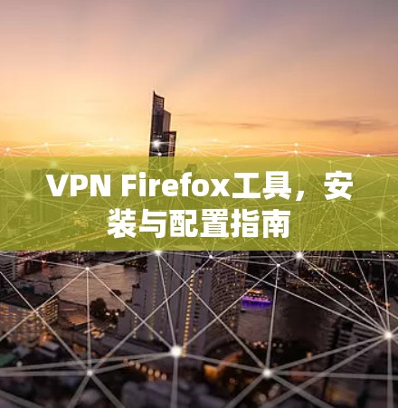 VPN Firefox工具,安装与配置指南