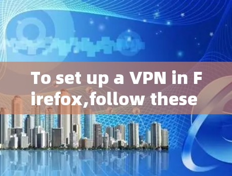 To set up a VPN in Firefox,follow these organized steps based on your thought process: To set up a VPN in Firefox,follow these organized steps based on your thought process: