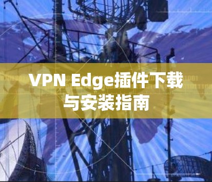 VPN Edge插件下载与安装指南