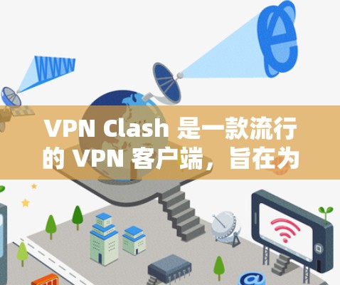 VPN Clash 是一款流行的 VPN 客户端,旨在为用户提供安全、快速的网络连接。以下是关于 VPN Clash 客户端的详细介绍和使用指南