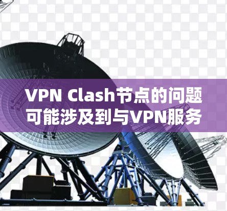 VPN Clash节点的问题可能涉及到与VPN服务器或节点配置相关的冲突。以下是一些可能的原因和解决方法