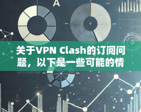 关于VPN Clash的订阅问题,以下是一些可能的情况和解决方法