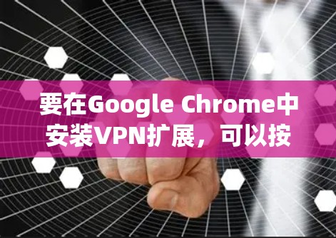 要在Google Chrome中安装VPN扩展,可以按照以下步骤操作