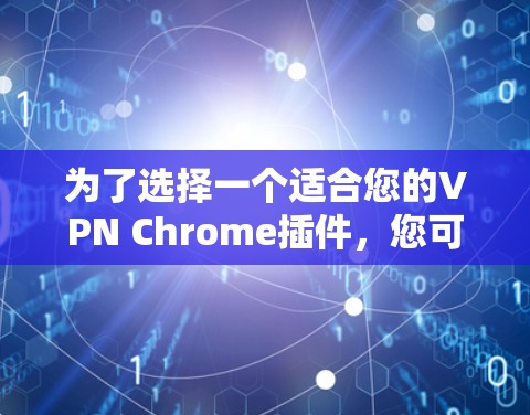 为了选择一个适合您的VPN Chrome插件，您可以按照以下步骤进行