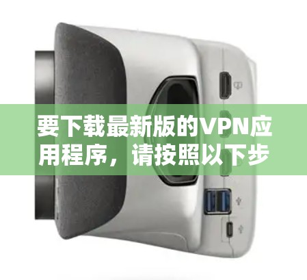 要下载最新版的VPN应用程序,请按照以下步骤操作 要下载最新版的VPN应用程序,请按照以下步骤操作