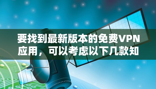要找到最新版本的免费VPN应用，可以考虑以下几款知名的VPN服务提供商的最新版本