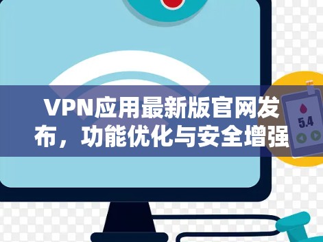 VPN应用最新版官网发布,功能优化与安全增强