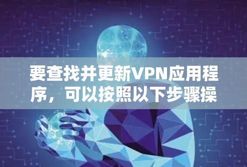 要查找并更新VPN应用程序,可以按照以下步骤操作