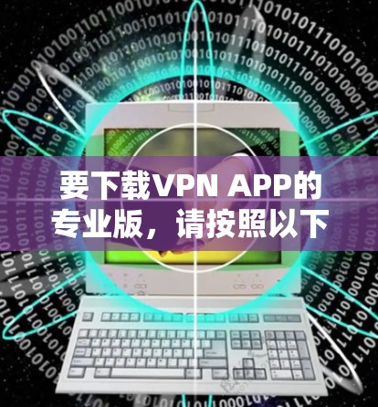 要下载VPN APP的专业版，请按照以下步骤操作