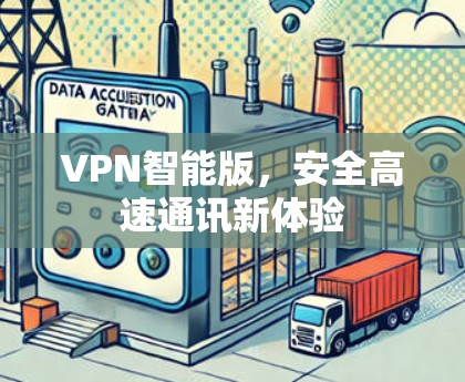 VPN智能版,安全高速通讯新体验 VPN智能版,安全高速通讯新体验