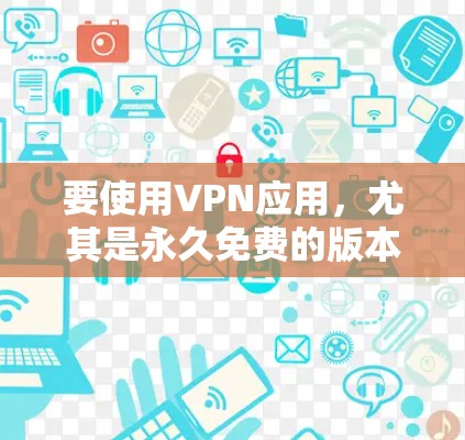 要使用VPN应用,尤其是永久免费的版本,可以考虑以下几种方法