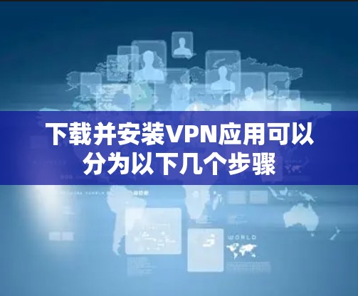 下载并安装VPN应用可以分为以下几个步骤 下载并安装VPN应用可以分为以下几个步骤