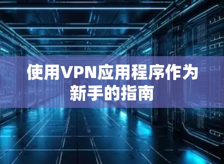 使用VPN应用程序作为新手的指南