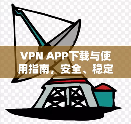 VPN APP下载与使用指南,安全、稳定、高速连接 VPN APP下载与使用指南,安全、稳定、高速连接