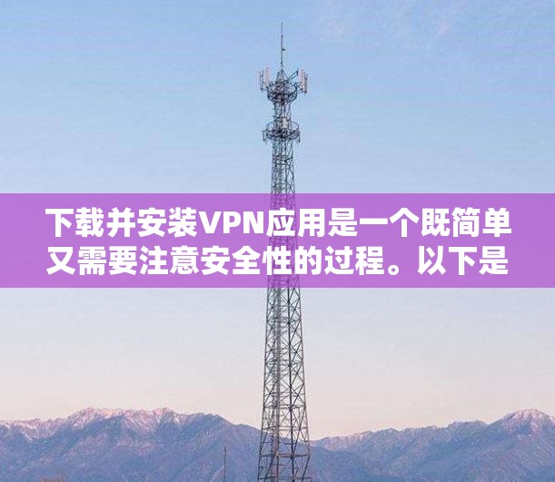 下载并安装VPN应用是一个既简单又需要注意安全性的过程。以下是一个清晰的步骤指南,帮助您顺利完成