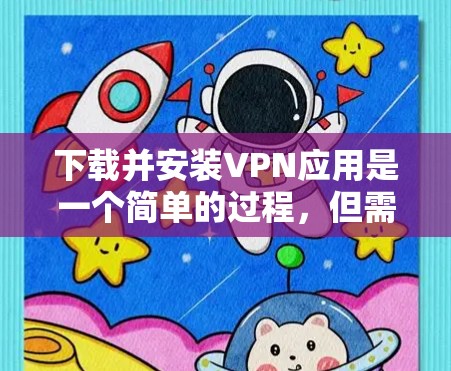 下载并安装VPN应用是一个简单的过程,但需要注意选择可靠且适合您的应用。以下是详细的步骤指南