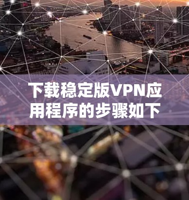 下载稳定版VPN应用程序的步骤如下