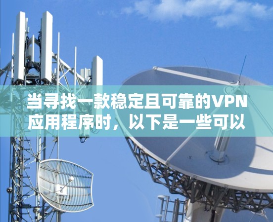 当寻找一款稳定且可靠的VPN应用程序时，以下是一些可以考虑的因素和推荐的应用程序