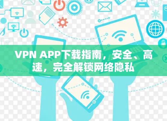 VPN APP下载指南，安全、高速，完全解锁网络隐私