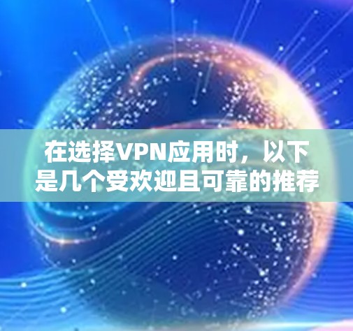 在选择VPN应用时,以下是几个受欢迎且可靠的推荐,涵盖了不同的需求和预算